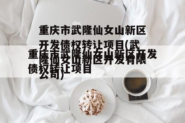 重庆市武隆仙女山新区开发债权转让项目(武隆仙女山新区开发有限公司)