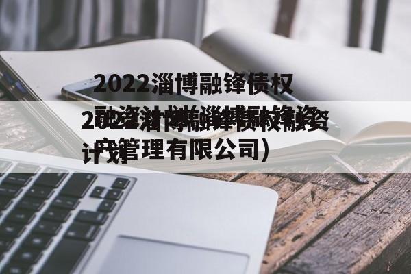 2022淄博融锋债权融资计划(淄博融锋资产管理有限公司)