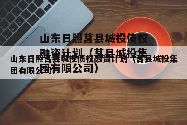 山东日照莒县城投债权融资计划（莒县城投集团有限公司）