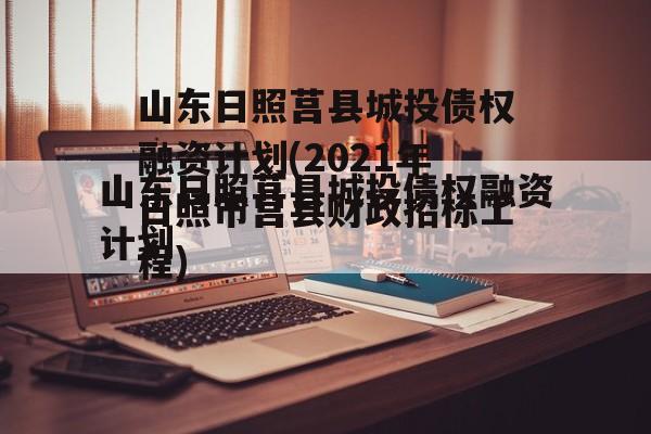 山东日照莒县城投债权融资计划(2021年日照市莒县财政招标工程)
