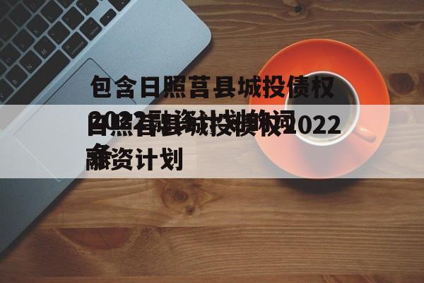 包含日照莒县城投债权2022融资计划的词条