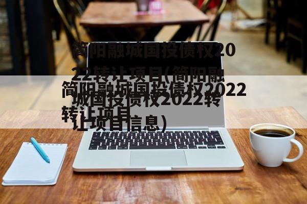 简阳融城国投债权2022转让项目(简阳融城国投债权2022转让项目信息)