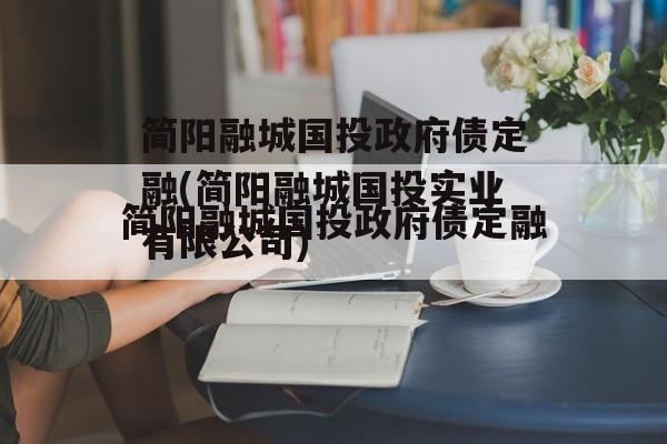 简阳融城国投政府债定融(简阳融城国投实业有限公司)