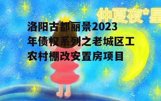 洛阳古都丽景2023年债权系列之老城区工农村棚改安置房项目