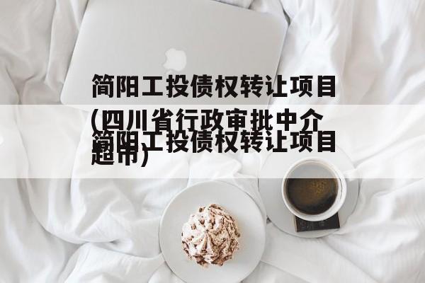 简阳工投债权转让项目(四川省行政审批中介超市)
