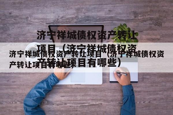 济宁祥城债权资产转让项目（济宁祥城债权资产转让项目有哪些）