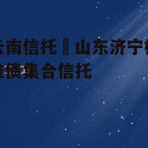 云南信托–山东济宁标准债集合信托
