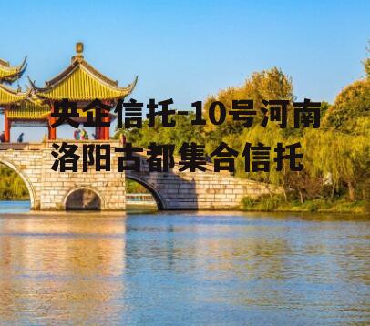 央企信托-10号河南洛阳古都集合信托