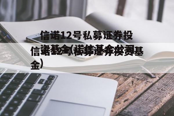 信诺12号私募证券投资基金(诺信基金公司)