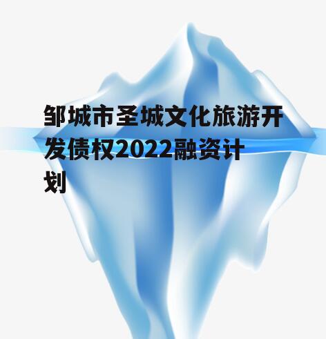 邹城市圣城文化旅游开发债权2022融资计划