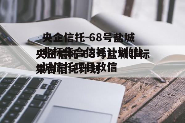 央企信托-68号盐城非标集合信托计划(盐城信托项目政信
)