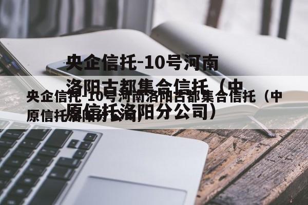 央企信托-10号河南洛阳古都集合信托（中原信托洛阳分公司）