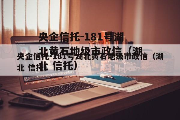 央企信托-181号湖北黄石地级市政信（湖北 信托）