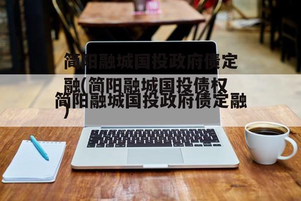 简阳融城国投政府债定融(简阳融城国投债权)