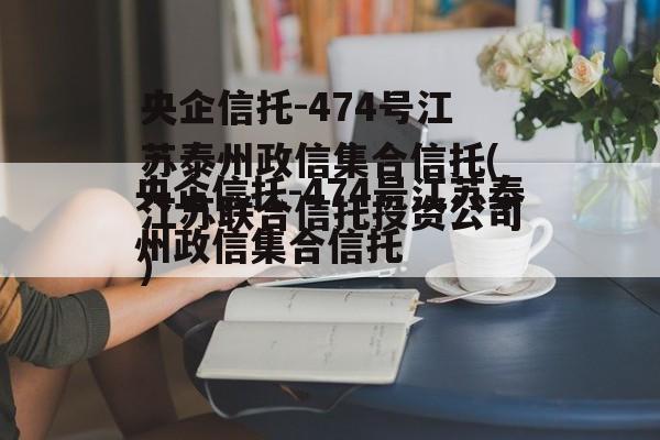 央企信托-474号江苏泰州政信集合信托(江苏联合信托投资公司)