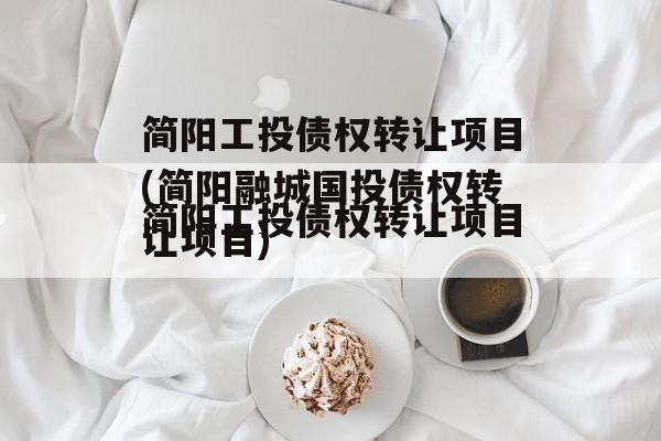 简阳工投债权转让项目(简阳融城国投债权转让项目)