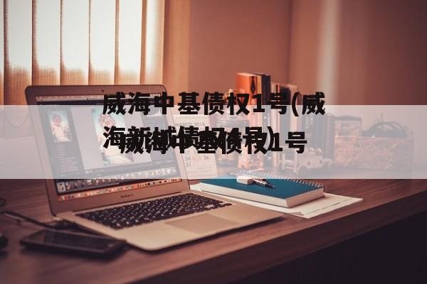 威海中基债权1号(威海新城债权4号)