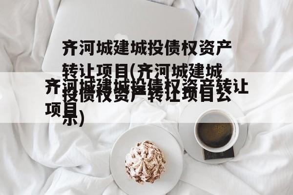 齐河城建城投债权资产转让项目(齐河城建城投债权资产转让项目公示)