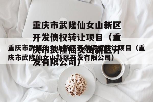 重庆市武隆仙女山新区开发债权转让项目（重庆市武隆仙女山新区开发有限公司）