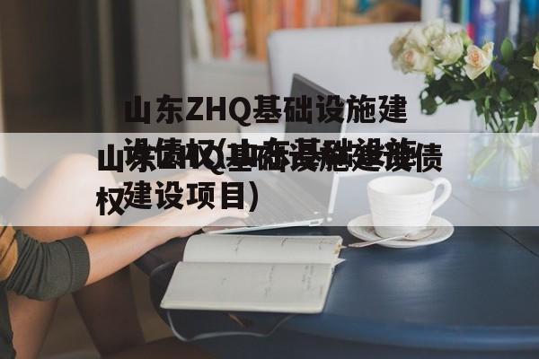 山东ZHQ基础设施建设债权(山东基础设施建设项目)
