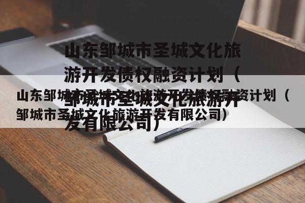 山东邹城市圣城文化旅游开发债权融资计划（邹城市圣城文化旅游开发有限公司）