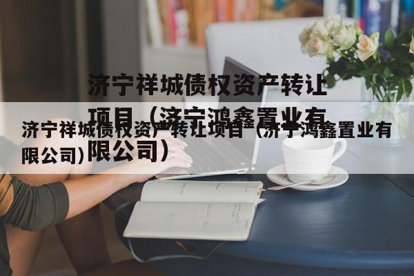 济宁祥城债权资产转让项目（济宁鸿鑫置业有限公司）