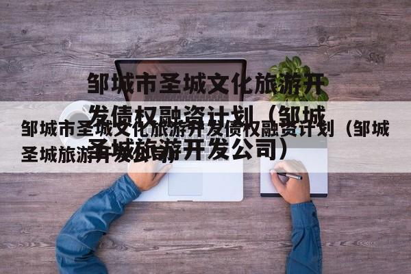 邹城市圣城文化旅游开发债权融资计划（邹城圣城旅游开发公司）