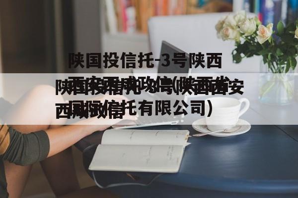 陕国投信托-3号陕西西安西咸政信(陕西省国际信托有限公司)
