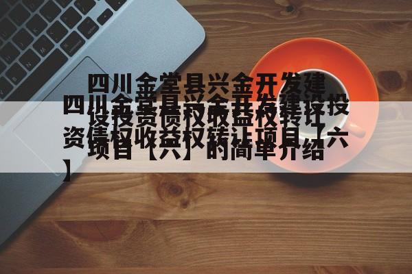 四川金堂县兴金开发建设投资债权收益权转让项目【六】的简单介绍