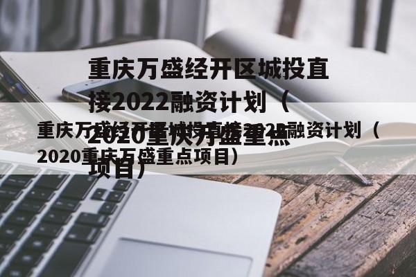 重庆万盛经开区城投直接2022融资计划（2020重庆万盛重点项目）