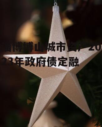 淄博博山城市资产2023年政府债定融
