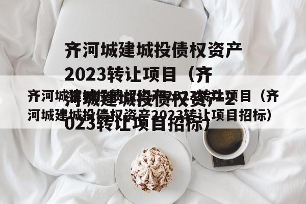 齐河城建城投债权资产2023转让项目（齐河城建城投债权资产2023转让项目招标）