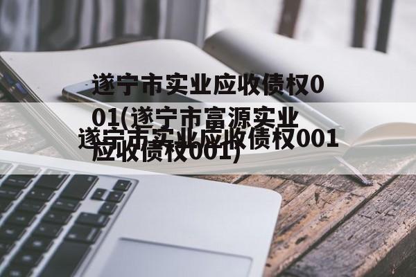 遂宁市实业应收债权001(遂宁市富源实业应收债权001)