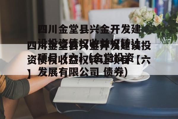 四川金堂县兴金开发建设投资债权收益权转让项目【六】(金堂投资发展有限公司 债券)