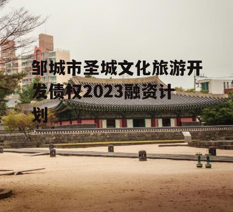 邹城市圣城文化旅游开发债权2023融资计划