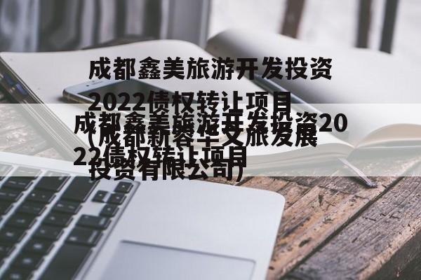 成都鑫美旅游开发投资2022债权转让项目(成都新蓉华文旅发展投资有限公司)
