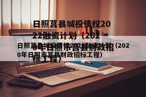 日照莒县城投债权2022融资计划（2020年日照市莒县财政招标工程）