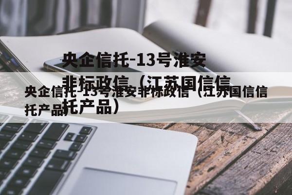 央企信托-13号淮安非标政信（江苏国信信托产品）