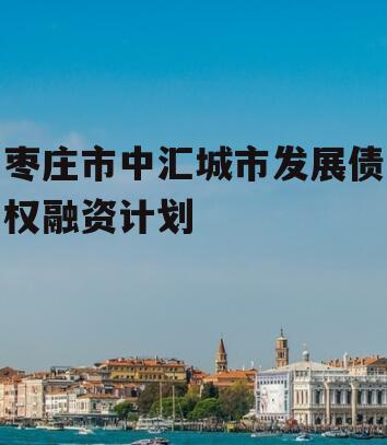 枣庄市中汇城市发展债权融资计划