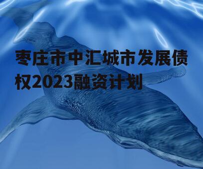 枣庄市中汇城市发展债权2023融资计划