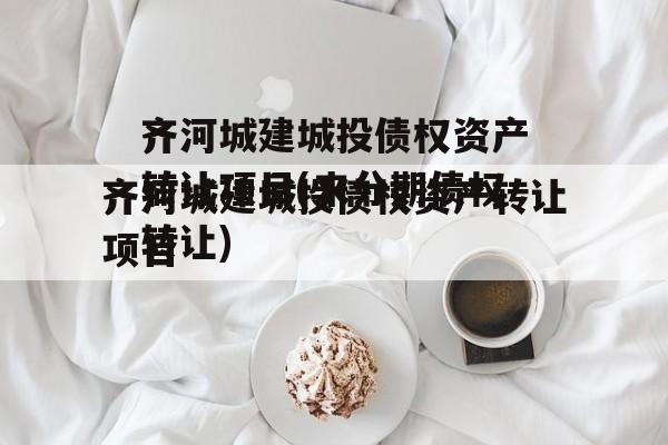 齐河城建城投债权资产转让项目(来分期债权转让)