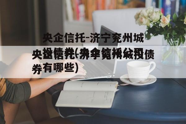 央企信托-济宁兖州城投债券(央企信托公司有哪些)