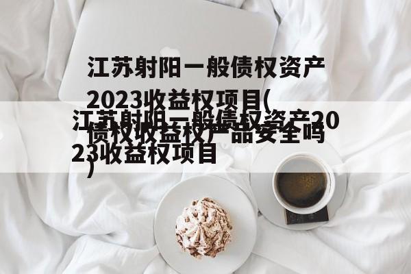 江苏射阳一般债权资产2023收益权项目(债权收益权产品安全吗)