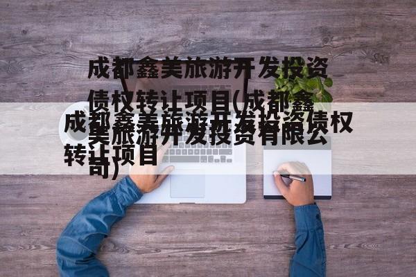 成都鑫美旅游开发投资债权转让项目(成都鑫美旅游开发投资有限公司)