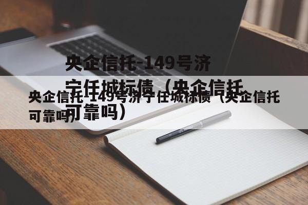 央企信托-149号济宁任城标债（央企信托可靠吗）