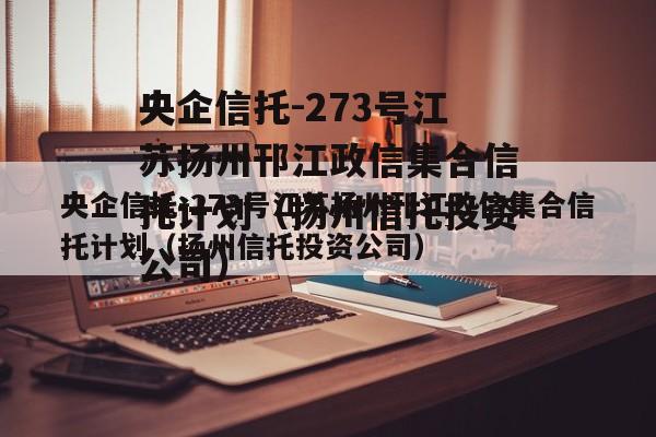 央企信托-273号江苏扬州邗江政信集合信托计划（扬州信托投资公司）