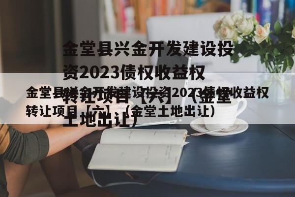 金堂县兴金开发建设投资2023债权收益权转让项目【六】（金堂土地出让）