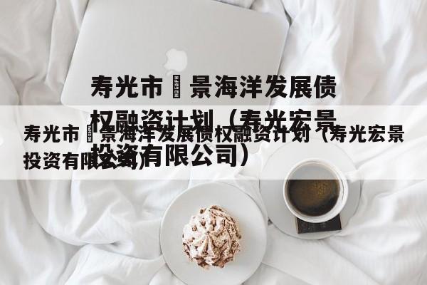 寿光市昇景海洋发展债权融资计划（寿光宏景投资有限公司）