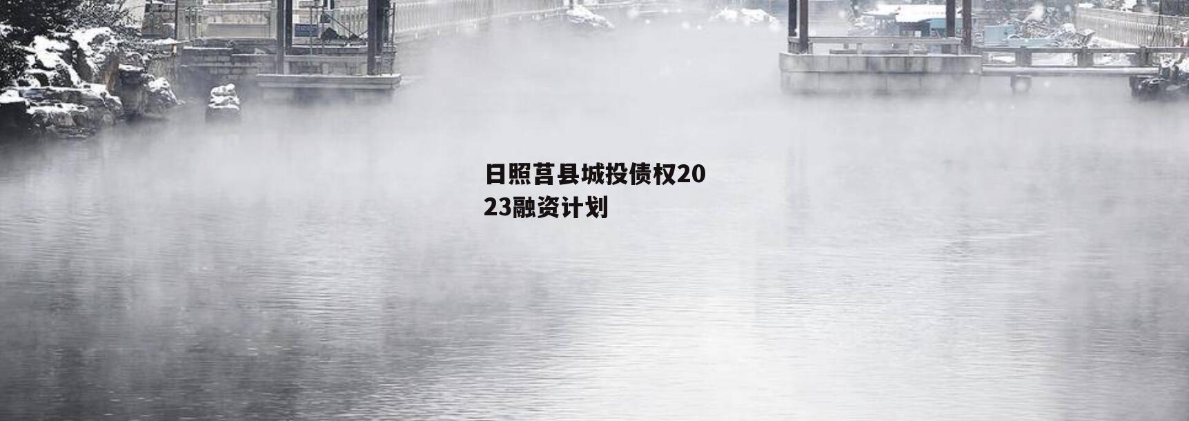 日照莒县城投债权2023融资计划