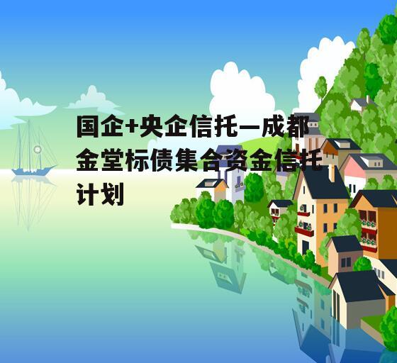 国企+央企信托—成都金堂标债集合资金信托计划